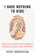 I Have Nothing to Hide: And 20 Other Myths about Surveillance and Privacy - Paperback