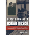 U-Boat Commander Oskar Kusch: Anatomy of a Nazi-Era Betrayal and Judicial Murder - Hardcover
