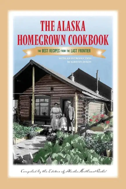 The Alaska Homegrown Cookbook: The Best Recipes from the Last Frontier - Paperback