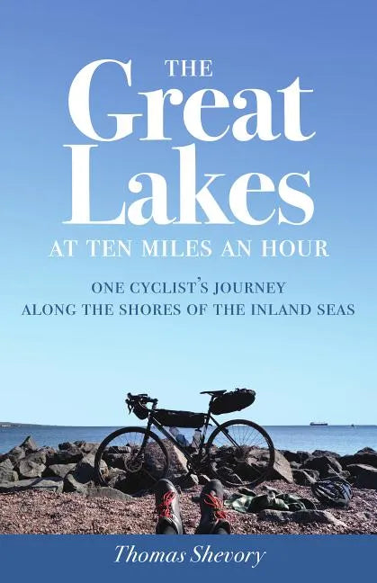The Great Lakes at Ten Miles an Hour: One Cyclist's Journey Along the Shores of the Inland Seas - Paperback
