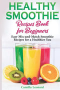 Healthy Smoothie Recipes Book for Beginners: Easy Mix-and-Match Smoothie Recipes for a Healthier You - Paperback