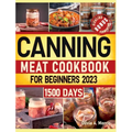 Canning Meat Cookbook for Beginners: Preserve Your Meat and Game Safely Delicious and Affordable Traditional Recipes for Long-Term Pantry Staples - Hardcover