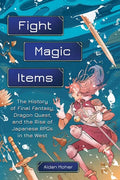 Fight, Magic, Items: The History of Final Fantasy, Dragon Quest, and the Rise of Japanese Rpgs in the West - Paperback