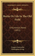 Bertie Or Life In The Old Field: A Humorous Novel (1851) - Hardcover