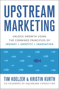 Upstream Marketing: Unlock Growth Using the Combined Principles of Insight, Identity, and Innovation - Hardcover