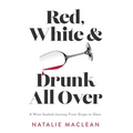 Red, White, and Drunk All Over: A Wine-Soaked Journey from Grape to Glass - Paperback