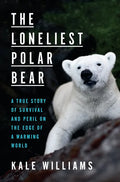 The Loneliest Polar Bear: A True Story of Survival and Peril on the Edge of a Warming World - Hardcover