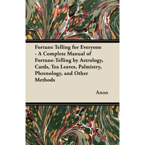 Fortune Telling for Everyone - A Complete Manual of Fortune-Telling by Astrology, Cards, Tea Leaves, Palmistry, Phrenology, and Other Methods - Paperback