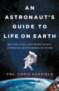An Astronaut's Guide to Life on Earth: What Going to Space Taught Me about Ingenuity, Determination, and Being Prepared for Anything - Hardcover