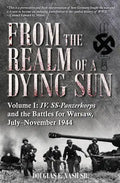 From the Realm of a Dying Sun: Volume I - IV. Ss-Panzerkorps and the Battles for Warsaw, July-November 1944 - Hardcover