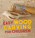 Easy Wood Carving for Children: Fun Whittling Projects for Adventurous Kids - Paperback