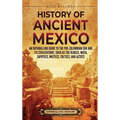 History of Ancient Mexico: An Enthralling Guide to Pre-Columbian Mexico and Its Civilizations, Such as the Olmecs, Maya, Zapotecs, Mixtecs, Tolte - Hardcover