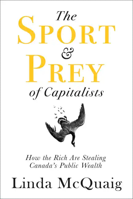 The Sport and Prey of Capitalists: How the Rich Are Stealing Canada's Public Wealth - Paperback
