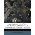 An Inquiry Into the Symbolical Language of Ancient Art and Mythology - Paperback
