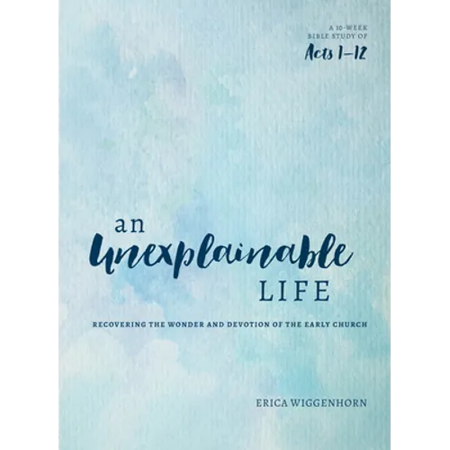 An Unexplainable Life: Recovering the Wonder and Devotion of the Early Church (Acts 1-12) - Paperback