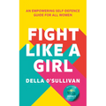 Fight Like a Girl: An Empowering Self-Defence Guide for All Women - Paperback