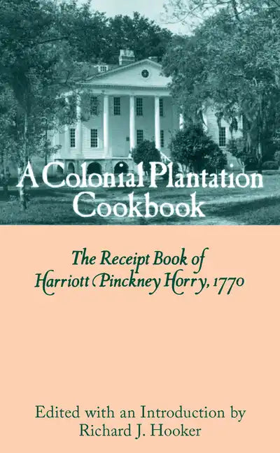 A Colonial Plantation Cookbook: The Receipt Book of Harriott Pinckney Horry, 1770 - Hardcover