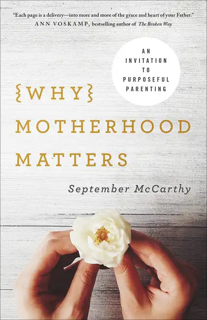 Why Motherhood Matters: An Invitation to Purposeful Parenting - Paperback