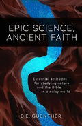 Epic Science, Ancient Faith: Essential attitudes for studying nature and the Bible in a noisy world - Paperback