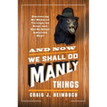 And Now We Shall Do Manly Things: Discovering My Manhood Through the Great (and Not-So-Great) American Hunt - Paperback