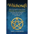 Witchcraft: What You Need to Know About Witchcraft, Wicca, and Paganism, Including Wiccan Beliefs, White Magic Spells, and Rituals - Hardcover