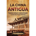 La China antigua: Un apasionante recorrido por la historia de China, desde la colonizaci?n del r?o Amarillo, pasando por las dinast?as X - Hardcover