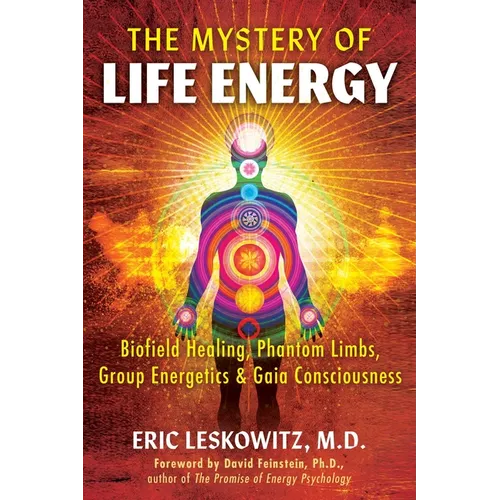 The Mystery of Life Energy: Biofield Healing, Phantom Limbs, Group Energetics, and Gaia Consciousness - Paperback