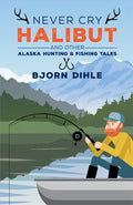 Never Cry Halibut: And Other Alaska Hunting & Fishing Tales - Hardcover