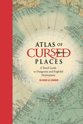 Atlas of Cursed Places: A Travel Guide to Dangerous and Frightful Destinations - Hardcover