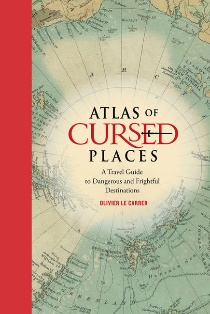 Atlas of Cursed Places: A Travel Guide to Dangerous and Frightful Destinations - Hardcover