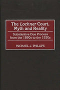The Lochnercourt, Myth and Reality: Substantive Due Process from the 1890s to the 1930s - Hardcover