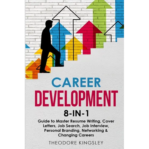 Career Development: 8-in-1 Guide to Master Resume Writing, Cover Letters, Job Search, Job Interview, Personal Branding, Networking & Changing Careers - Paperback