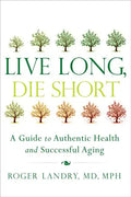 Live Long, Die Short: A Guide to Authentic Health and Successful Aging - Paperback