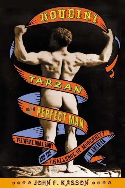 Houdini, Tarzan, and the Perfect Man: The White Male Body and the Challenge of Modernity in America - Paperback