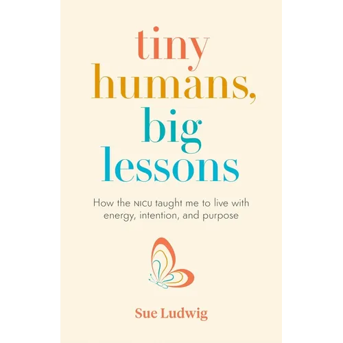Tiny Humans, Big Lessons: How the NICU Taught Me to Live with Energy, Intention, and Purpose - Paperback