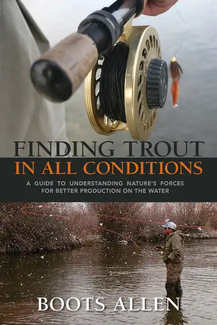 Finding Trout in All Conditions: A Guide to Understanding Nature's Forces for Better Production on the Water - Paperback