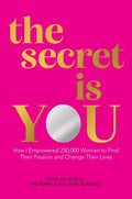 The Secret Is You: How I Empowered 250,000 Women to Find Their Passion and Change Their Lives - Hardcover
