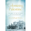 Colonizing Palestine: The Zionist Left and the Making of the Palestinian Nakba - Paperback