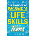 The Big Book of Adulting Life Skills for Teens: A Complete Guide to All the Crucial Life Skills They Don't Teach You in School for Teenagers - Hardcover