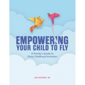 Empowering Your Child to Fly: A Family's Guide to Early Childhood Inclusion - Paperback
