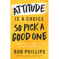 Attitude Is a Choice--So Pick a Good One: Practical Steps to a Positive Outlook - Paperback