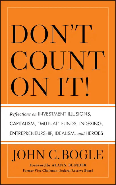 Don't Count on It! Reflections on Investment Illusions, Capitalism, "Mutual" Funds, Indexing, Entrepreneurship, Idealism, and Heroes - Hardcover