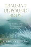 Trauma and the Unbound Body: The Healing Power of Fundamental Consciousness - Paperback