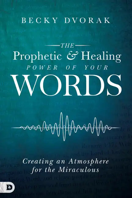 The Prophetic and Healing Power of Your Words: Creating an Atmosphere for the Miraculous - Paperback