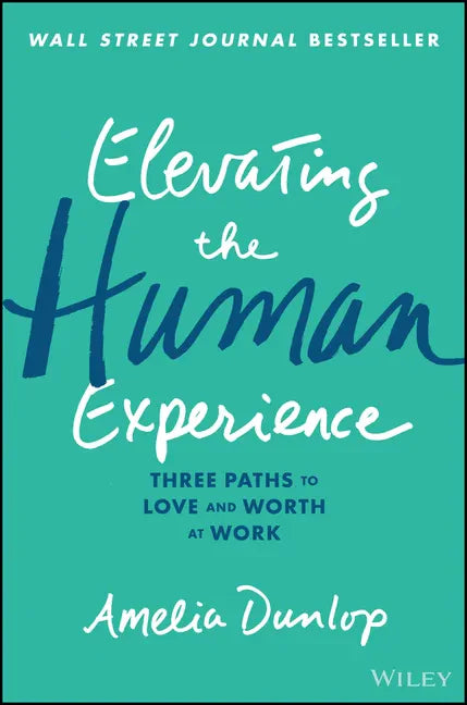 Elevating the Human Experience: Three Paths to Love and Worth at Work - Hardcover