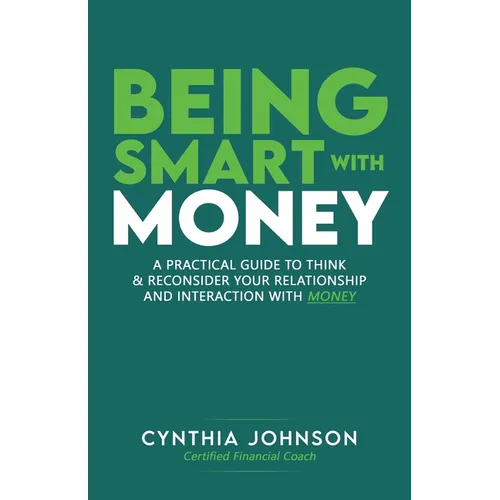 Being Smart with Money: "A Practical Guide to Think & Reconsider Your Relationship and Interaction with Money" - Paperback