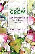 A Time to Grow: Lenten Lessons from the Garden to the Table - Paperback