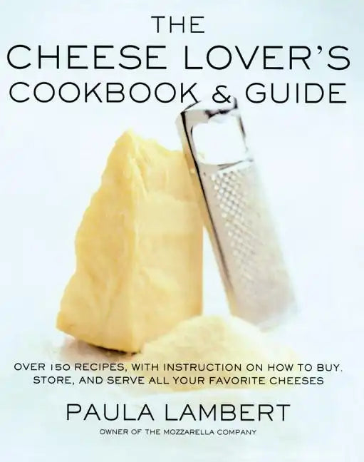 Cheese Lover's Cookbook and Guide: Over 150 Recipes with Instructions on How to Buy, Store, and Serve All Your Favorite Cheeses - Paperback