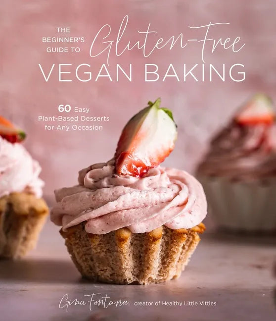 The Beginner's Guide to Gluten-Free Vegan Baking: 60 Easy Plant-Based Desserts for Any Occasion - Paperback