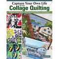 Capture Your Own Life with Collage Quilting: Making Unique Quilts and Projects from Photos and Imagery - Paperback